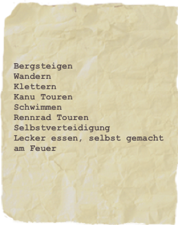 Bergsteigen
Wandern
Klettern
Kanu Touren
Schwimmen
Rennrad Touren
Selbstverteidigung
Lecker essen, selbst gemacht am Feuer
